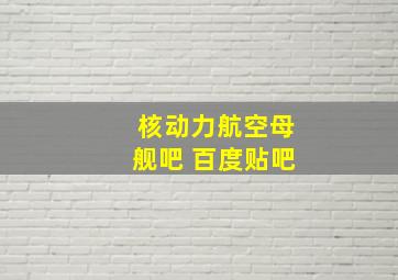 核动力航空母舰吧 百度贴吧